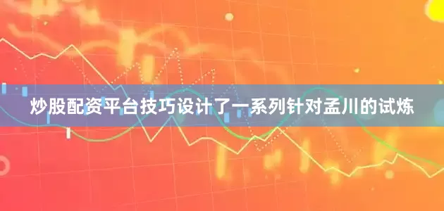 炒股配资平台技巧设计了一系列针对孟川的试炼