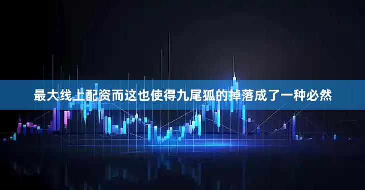 最大线上配资而这也使得九尾狐的掉落成了一种必然