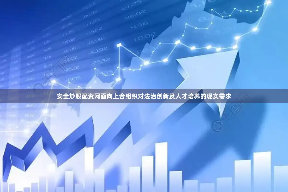 安全炒股配资网面向上合组织对法治创新及人才培养的现实需求