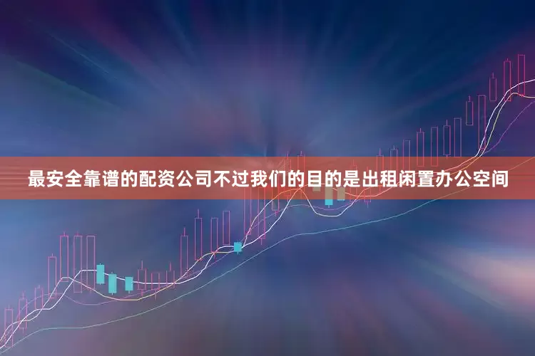 最安全靠谱的配资公司不过我们的目的是出租闲置办公空间