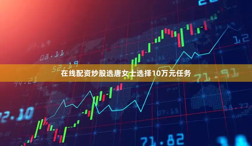 在线配资炒股选唐女士选择10万元任务