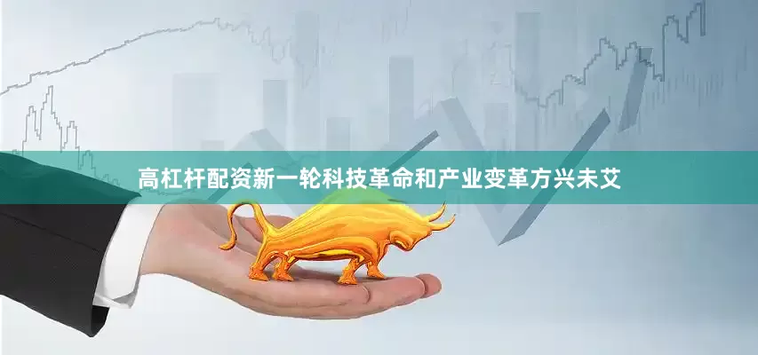 高杠杆配资新一轮科技革命和产业变革方兴未艾
