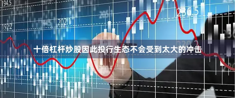 十倍杠杆炒股因此投行生态不会受到太大的冲击