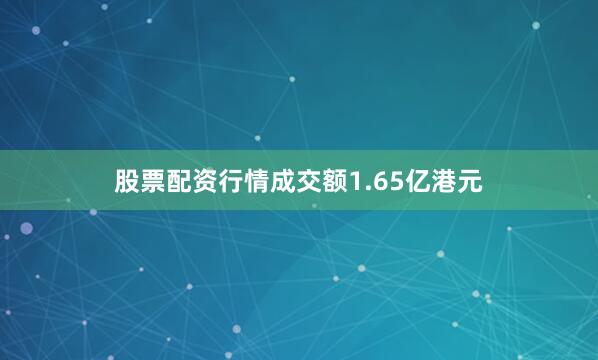 股票配资行情成交额1.65亿港元