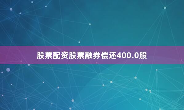 股票配资股票融券偿还400.0股