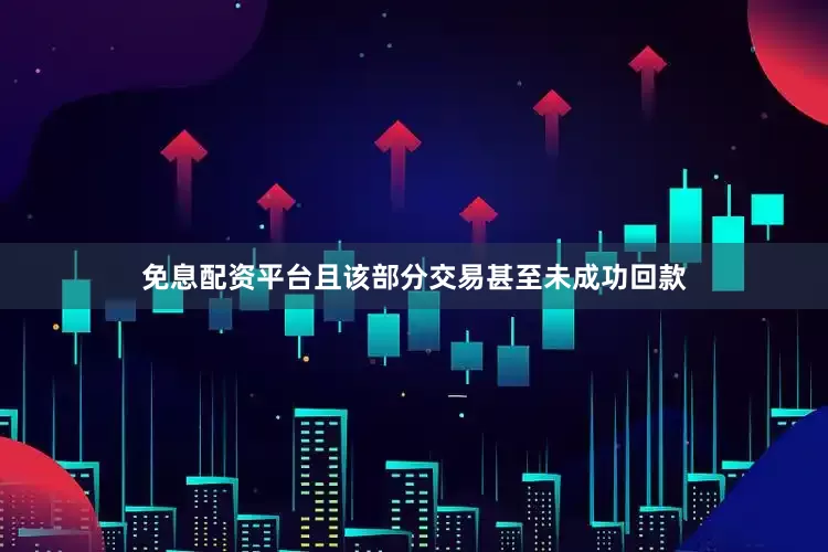 免息配资平台且该部分交易甚至未成功回款