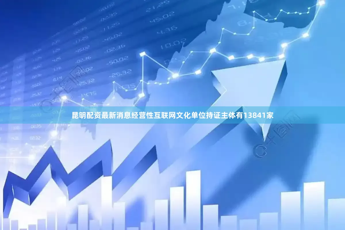 昆明配资最新消息经营性互联网文化单位持证主体有13841家