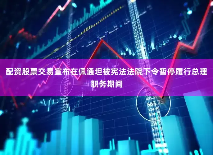 配资股票交易宣布在佩通坦被宪法法院下令暂停履行总理职务期间