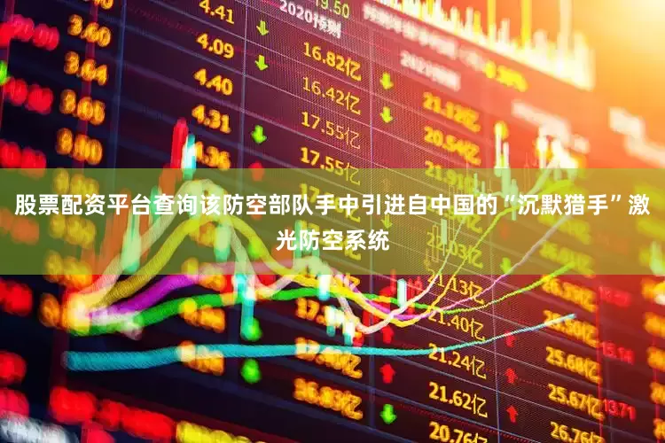 股票配资平台查询该防空部队手中引进自中国的“沉默猎手”激光防空系统