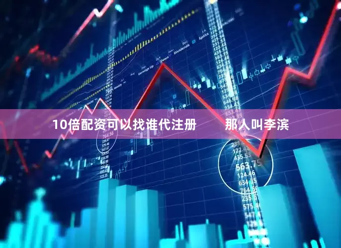 10倍配资可以找谁代注册        那人叫李滨