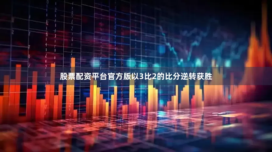 股票配资平台官方版以3比2的比分逆转获胜
