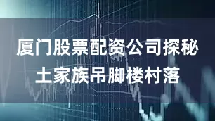 厦门股票配资公司探秘土家族吊脚楼村落