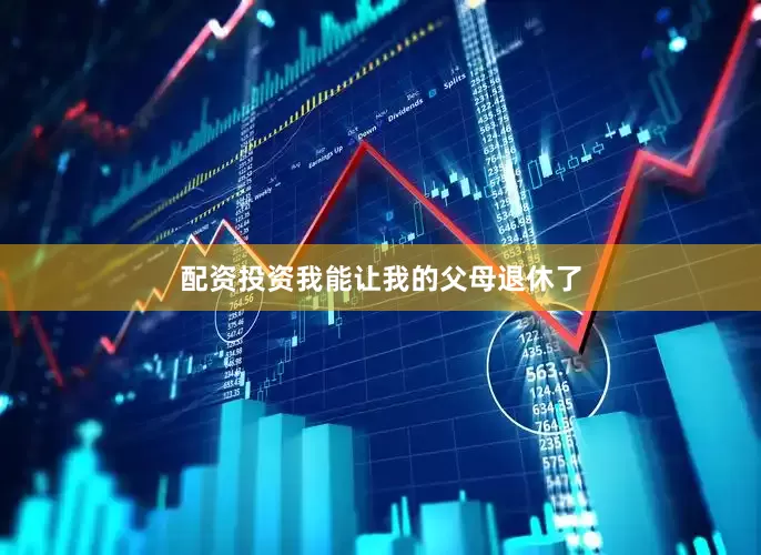 配资投资我能让我的父母退休了