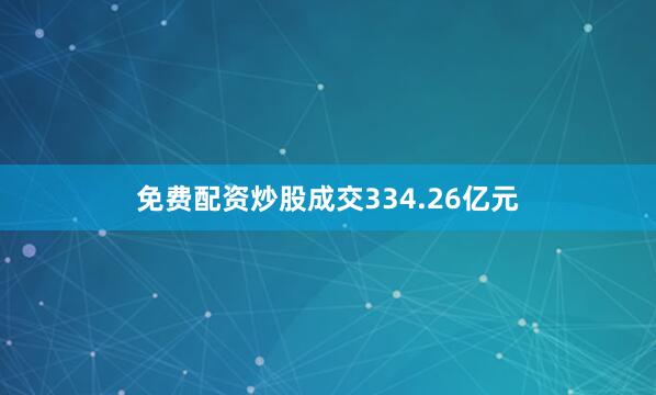 免费配资炒股成交334.26亿元