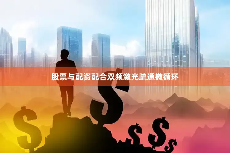 股票与配资配合双频激光疏通微循环