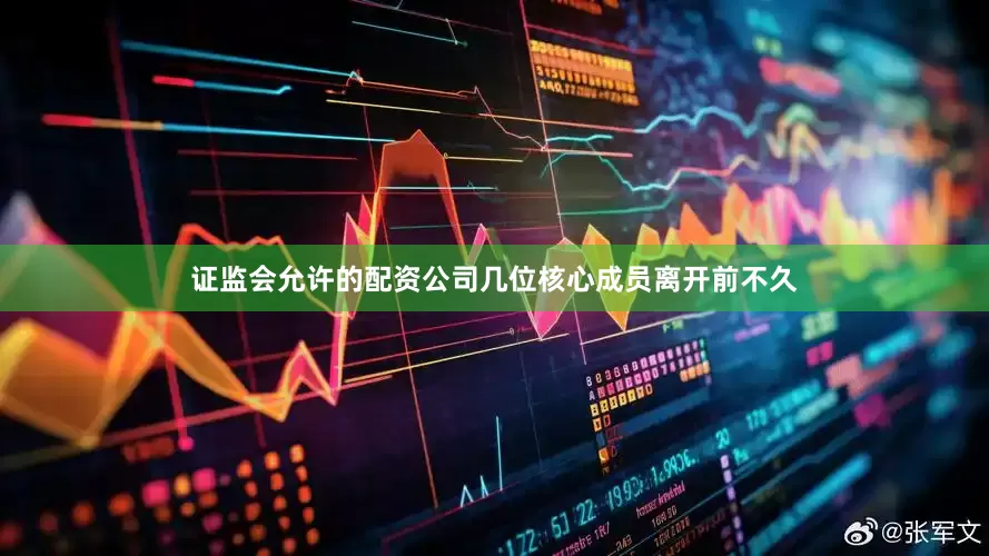 证监会允许的配资公司几位核心成员离开前不久