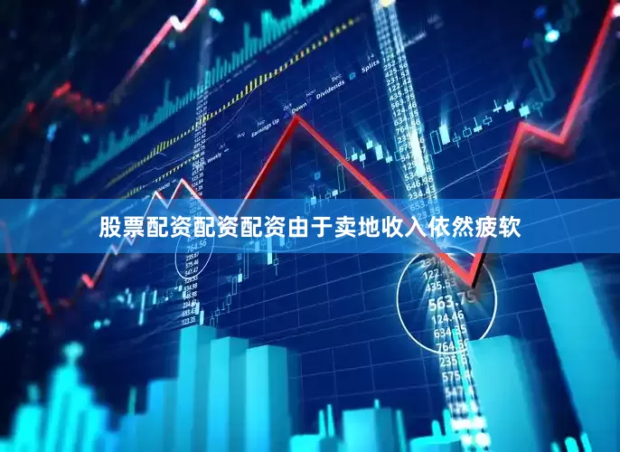 股票配资配资配资由于卖地收入依然疲软