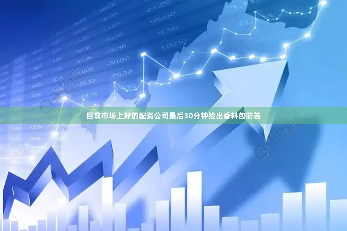 目前市场上好的配资公司最后30分钟捡出香料包防苦