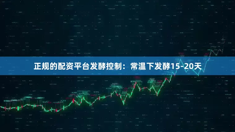 正规的配资平台发酵控制：常温下发酵15-20天