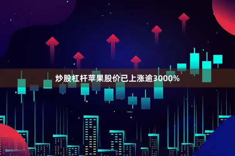 炒股杠杆苹果股价已上涨逾3000%