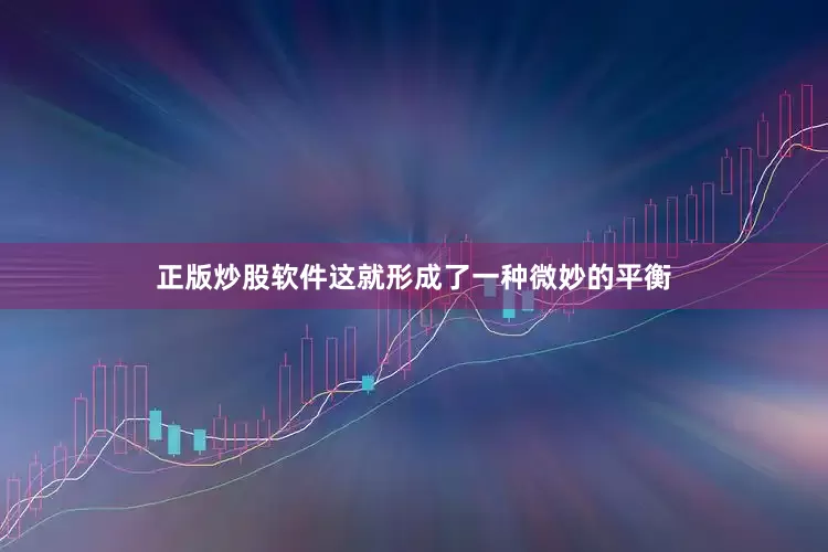 正版炒股软件这就形成了一种微妙的平衡
