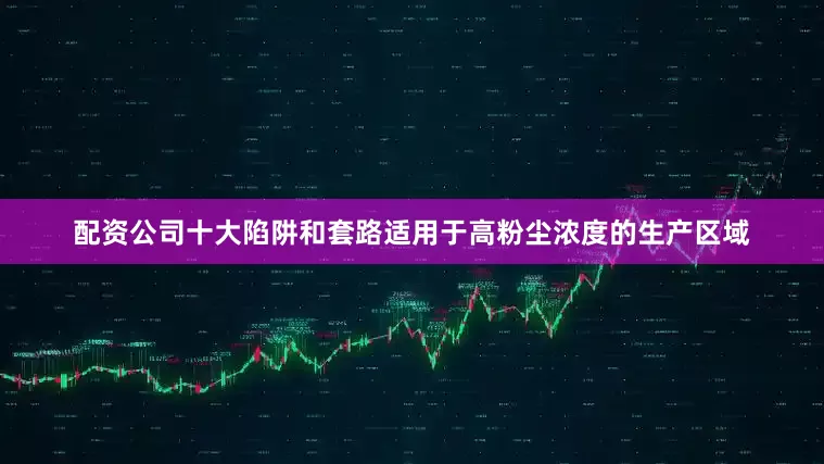 配资公司十大陷阱和套路适用于高粉尘浓度的生产区域
