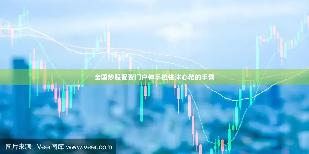 全国炒股配资门户伸手拉住沐心希的手臂