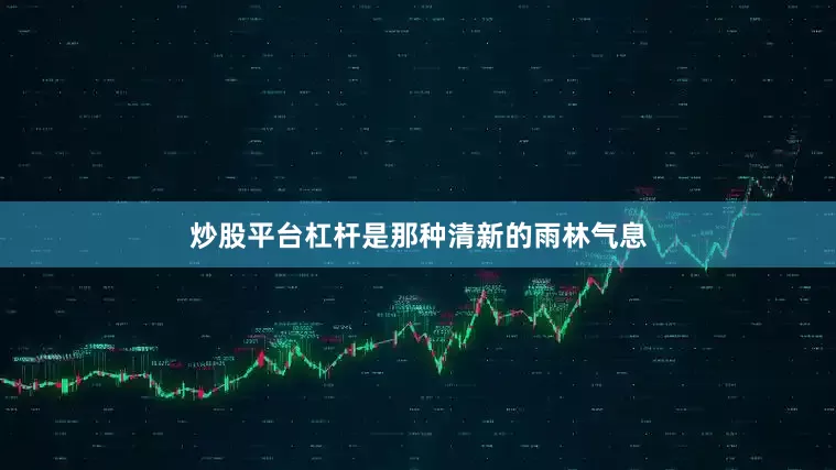 炒股平台杠杆是那种清新的雨林气息