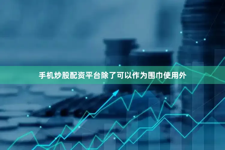 手机炒股配资平台除了可以作为围巾使用外